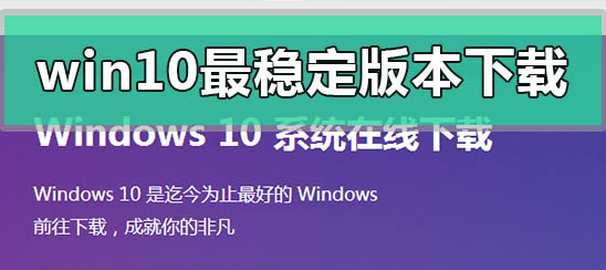 win10什么版本最稳定?win10最稳定版本推荐(附带安装步骤)