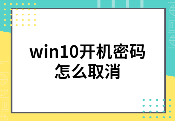 win10系统开机密码怎么取消?win10开机密码取消教程